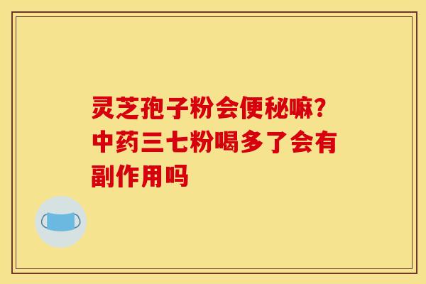 灵芝孢子粉会便秘嘛？中药三七粉喝多了会有副作用吗