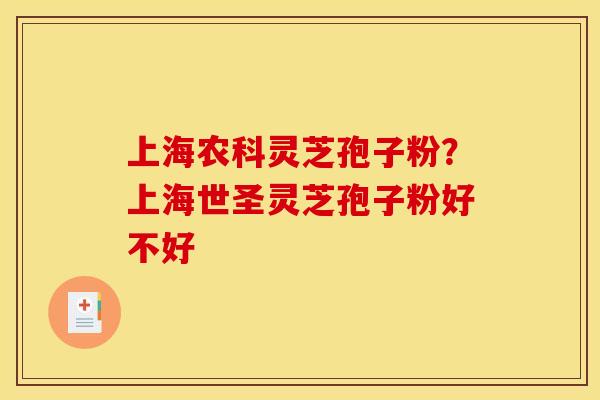 上海农科灵芝孢子粉？上海世圣灵芝孢子粉好不好
