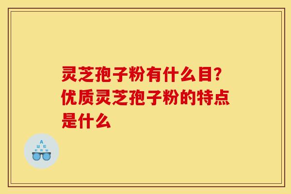 灵芝孢子粉有什么目？优质灵芝孢子粉的特点是什么
