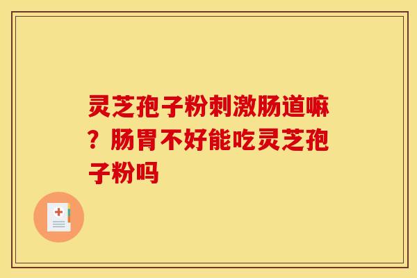 灵芝孢子粉刺激肠道嘛？肠胃不好能吃灵芝孢子粉吗