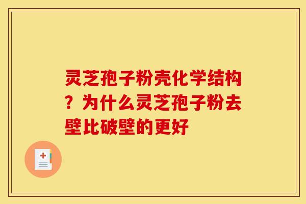 灵芝孢子粉壳化学结构？为什么灵芝孢子粉去壁比破壁的更好