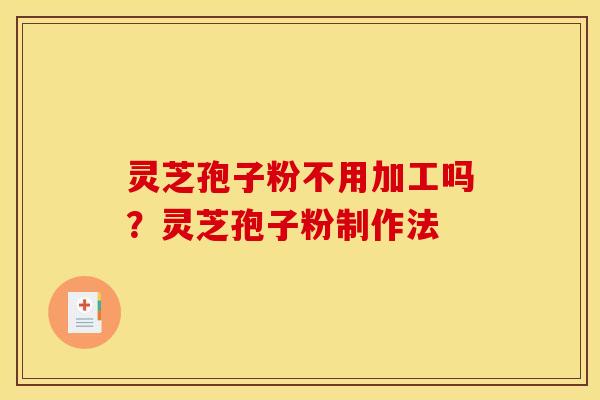 灵芝孢子粉不用加工吗？灵芝孢子粉制作法