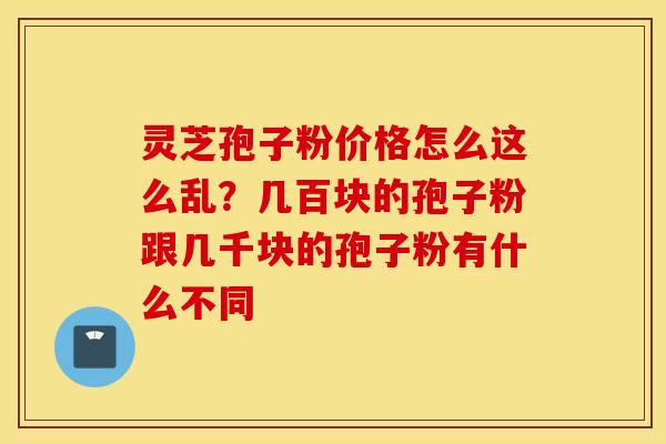 灵芝孢子粉价格怎么这么乱？几百块的孢子粉跟几千块的孢子粉有什么不同