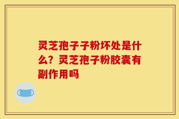 灵芝孢子子粉坏处是什么？灵芝孢子粉胶囊有副作用吗