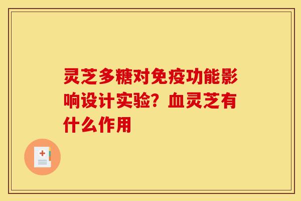 灵芝多糖对免疫功能影响设计实验？血灵芝有什么作用