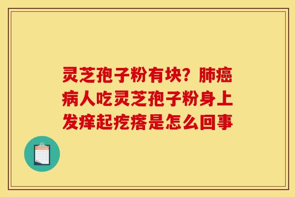 灵芝孢子粉有块？肺癌病人吃灵芝孢子粉身上发痒起疙瘩是怎么回事