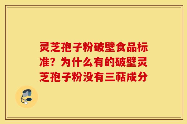 灵芝孢子粉破壁食品标准？为什么有的破壁灵芝孢子粉没有三萜成分