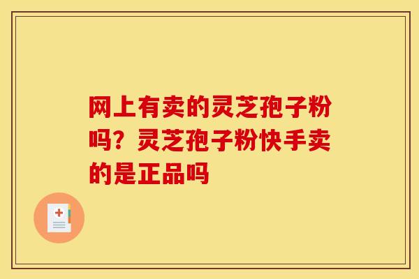 网上有卖的灵芝孢子粉吗？灵芝孢子粉快手卖的是正品吗