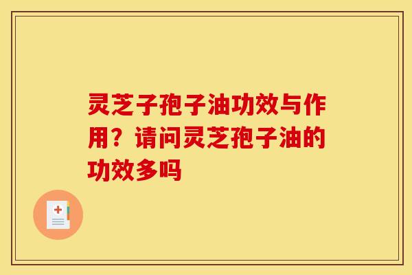 灵芝子孢子油功效与作用？请问灵芝孢子油的功效多吗
