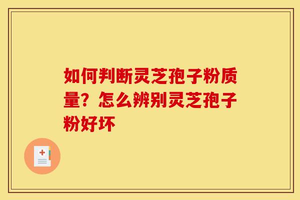 如何判断灵芝孢子粉质量？怎么辨别灵芝孢子粉好坏