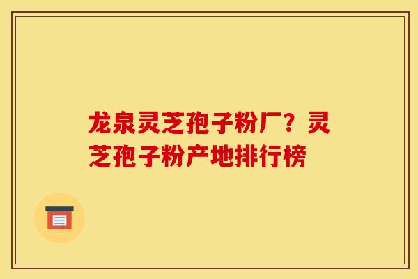 龙泉灵芝孢子粉厂？灵芝孢子粉产地排行榜