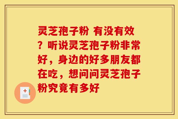 灵芝孢子粉 有没有效？听说灵芝孢子粉非常好，身边的好多朋友都在吃，想问问灵芝孢子粉究竟有多好