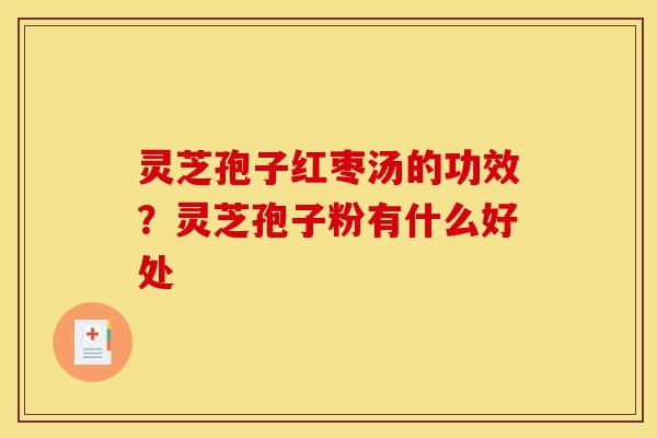 灵芝孢子红枣汤的功效？灵芝孢子粉有什么好处
