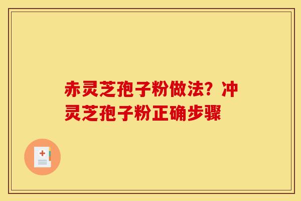 赤灵芝孢子粉做法？冲灵芝孢子粉正确步骤