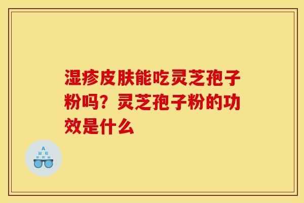 湿疹皮肤能吃灵芝孢子粉吗？灵芝孢子粉的功效是什么