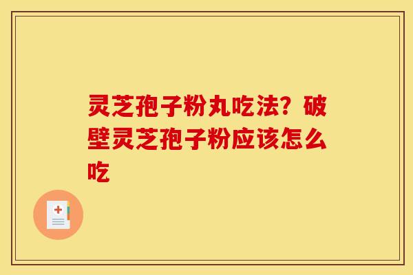 灵芝孢子粉丸吃法？破壁灵芝孢子粉应该怎么吃