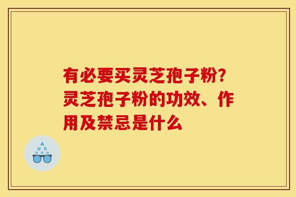 有必要买灵芝孢子粉？灵芝孢子粉的功效、作用及禁忌是什么