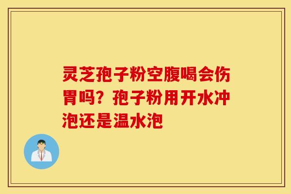 灵芝孢子粉空腹喝会伤胃吗？孢子粉用开水冲泡还是温水泡