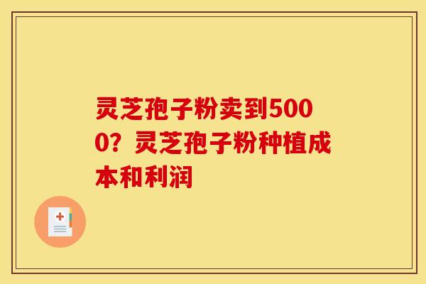 灵芝孢子粉卖到5000？灵芝孢子粉种植成本和利润