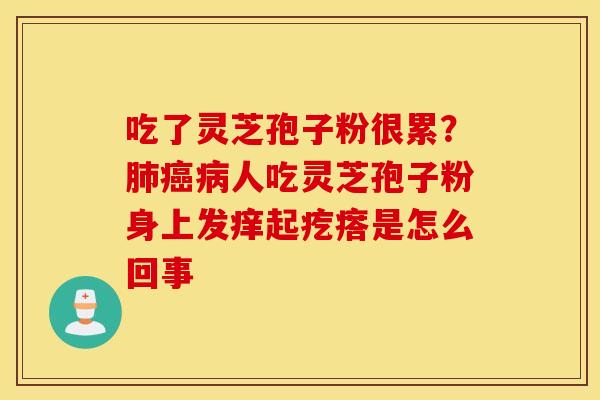 吃了灵芝孢子粉很累？肺癌病人吃灵芝孢子粉身上发痒起疙瘩是怎么回事