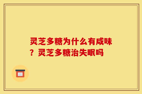 灵芝多糖为什么有咸味？灵芝多糖治失眠吗