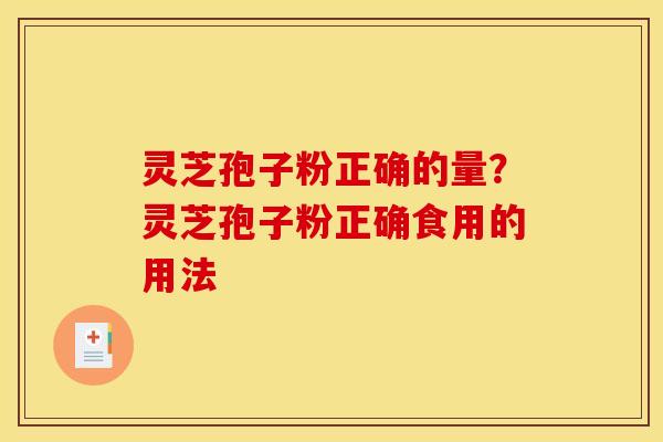 灵芝孢子粉正确的量？灵芝孢子粉正确食用的用法