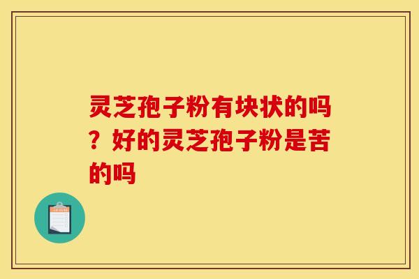 灵芝孢子粉有块状的吗？好的灵芝孢子粉是苦的吗