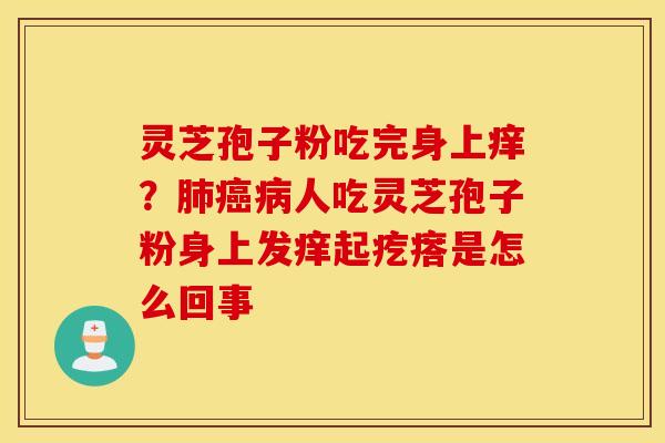 灵芝孢子粉吃完身上痒？肺癌病人吃灵芝孢子粉身上发痒起疙瘩是怎么回事