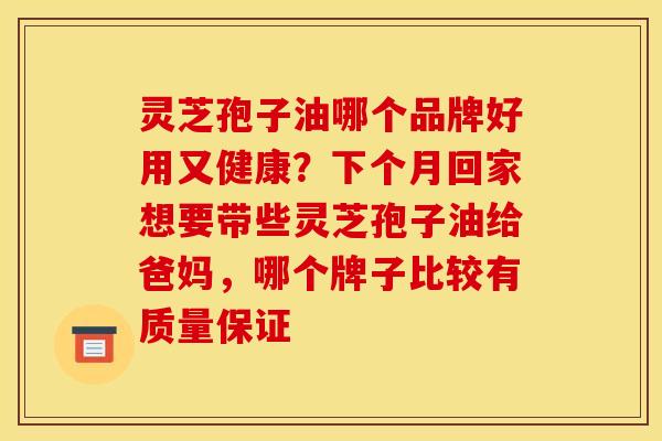 灵芝孢子油哪个品牌好用又健康？下个月回家想要带些灵芝孢子油给爸妈，哪个牌子比较有质量保证