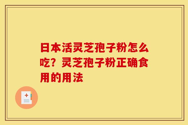 日本活灵芝孢子粉怎么吃？灵芝孢子粉正确食用的用法