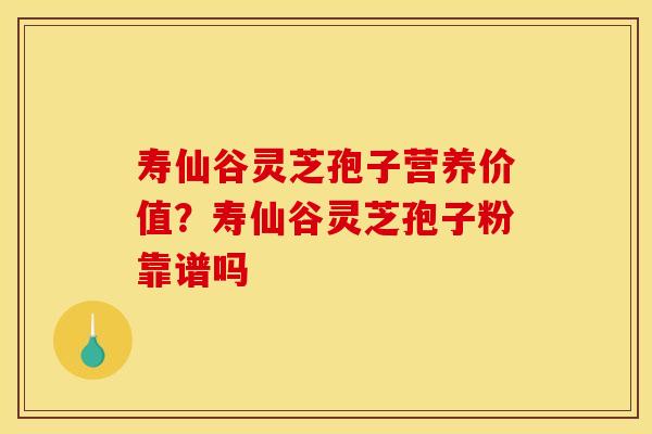 寿仙谷灵芝孢子营养价值？寿仙谷灵芝孢子粉靠谱吗