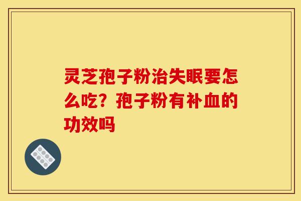 灵芝孢子粉治失眠要怎么吃？孢子粉有补血的功效吗