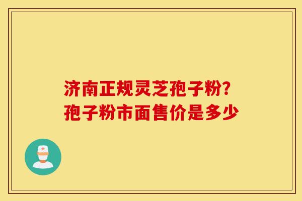 济南正规灵芝孢子粉？孢子粉市面售价是多少