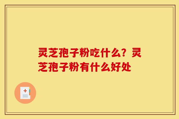 灵芝孢子粉吃什么？灵芝孢子粉有什么好处