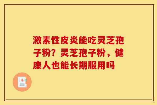 激素性皮炎能吃灵芝孢子粉？灵芝孢子粉，健康人也能长期服用吗