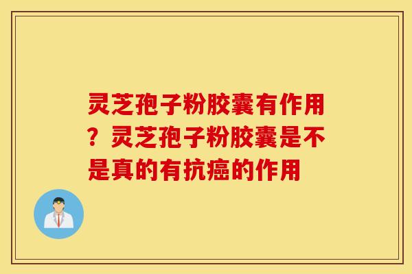 灵芝孢子粉胶囊有作用？灵芝孢子粉胶囊是不是真的有抗癌的作用