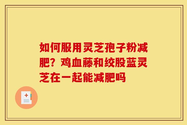 如何服用灵芝孢子粉减肥？鸡血藤和绞股蓝灵芝在一起能减肥吗