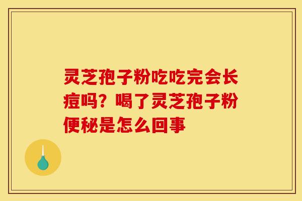 灵芝孢子粉吃吃完会长痘吗？喝了灵芝孢子粉便秘是怎么回事