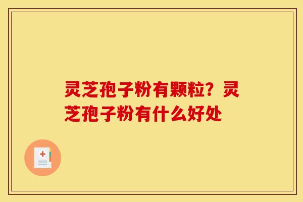 灵芝孢子粉有颗粒？灵芝孢子粉有什么好处