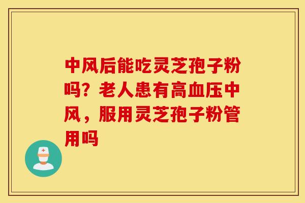 中风后能吃灵芝孢子粉吗？老人患有高血压中风，服用灵芝孢子粉管用吗