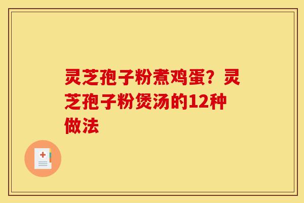灵芝孢子粉煮鸡蛋？灵芝孢子粉煲汤的12种做法