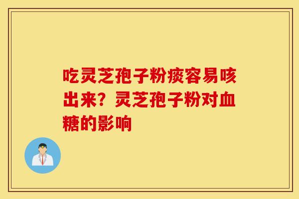 吃灵芝孢子粉痰容易咳出来？灵芝孢子粉对血糖的影响
