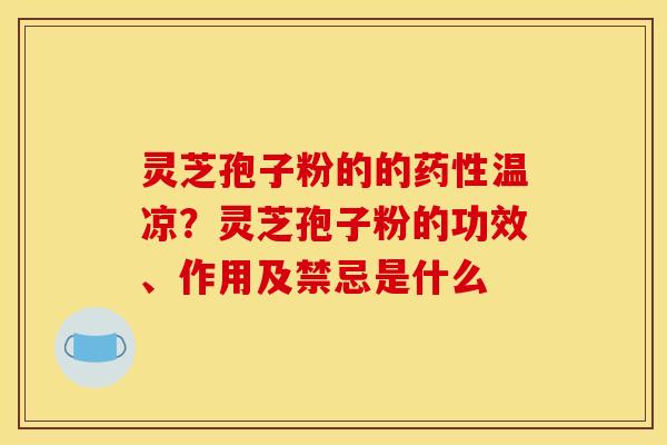 灵芝孢子粉的的药性温凉？灵芝孢子粉的功效、作用及禁忌是什么