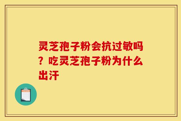 灵芝孢子粉会抗过敏吗？吃灵芝孢子粉为什么出汗
