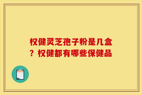 权健灵芝孢子粉是几盒？权健都有哪些保健品