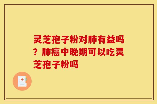 灵芝孢子粉对肺有益吗？肺癌中晚期可以吃灵芝孢子粉吗