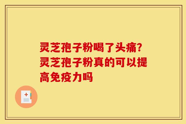 灵芝孢子粉喝了头痛？灵芝孢子粉真的可以提高免疫力吗
