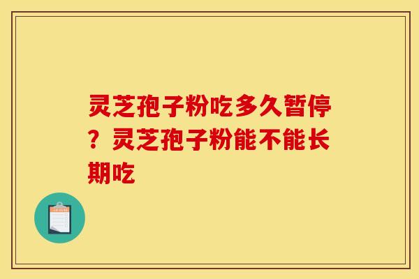 灵芝孢子粉吃多久暂停？灵芝孢子粉能不能长期吃
