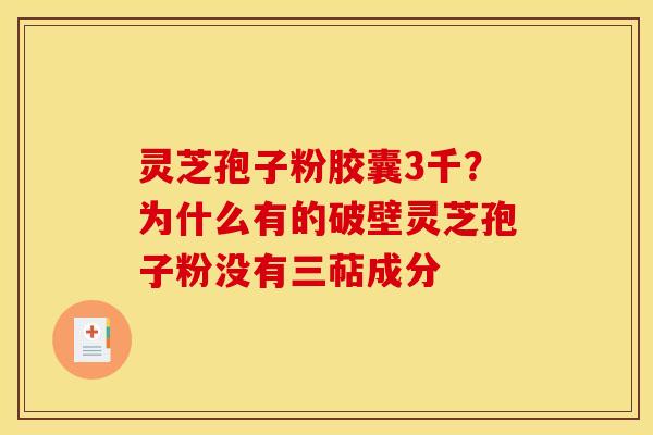 灵芝孢子粉胶囊3千？为什么有的破壁灵芝孢子粉没有三萜成分