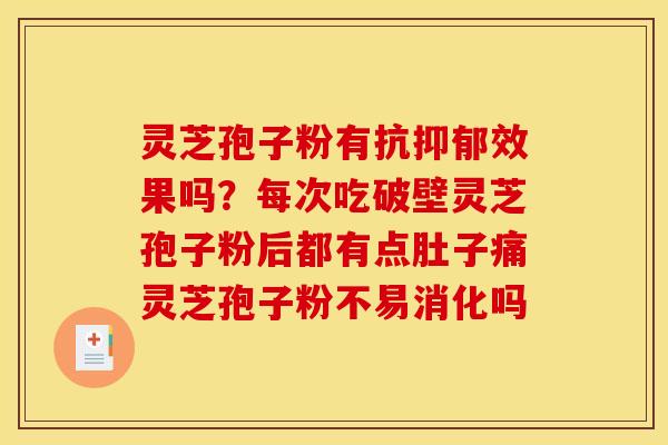 灵芝孢子粉有抗抑郁效果吗？每次吃破壁灵芝孢子粉后都有点肚子痛灵芝孢子粉不易消化吗